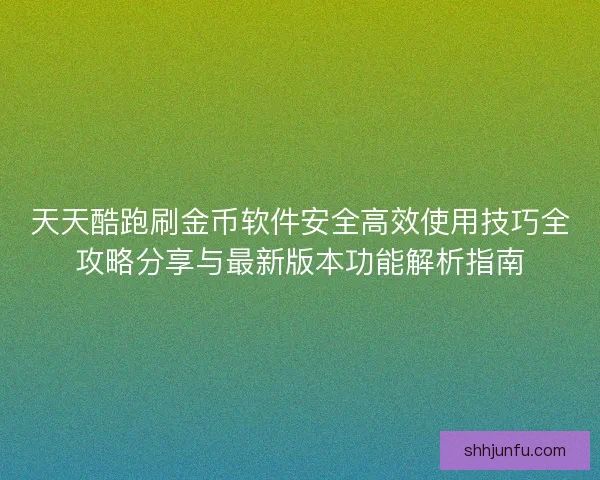 天天酷跑刷金币软件安全高效使用技巧全攻略分享与最新版本功能解析指南 天天酷跑刷金币软件安全高效使用技巧全攻略分享与最新版本功能解析指南