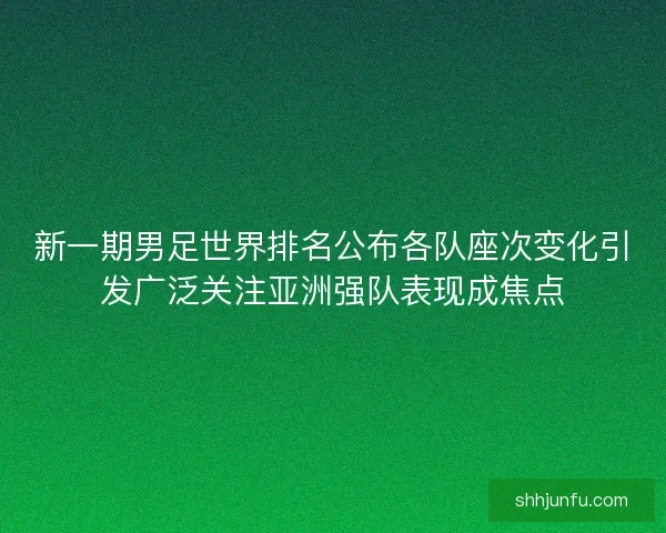 新一期男足世界排名公布各队座次变化引发广泛关注亚洲强队表现成焦点